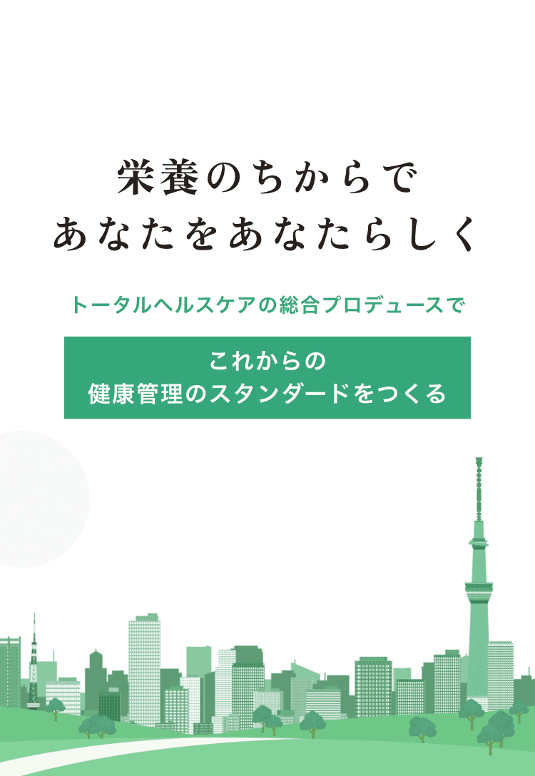 「栄養のちからであなたをあなたらしく」トータルヘルスケアの総合プロデュースでこれからの健康管理のスタンダードをつくる